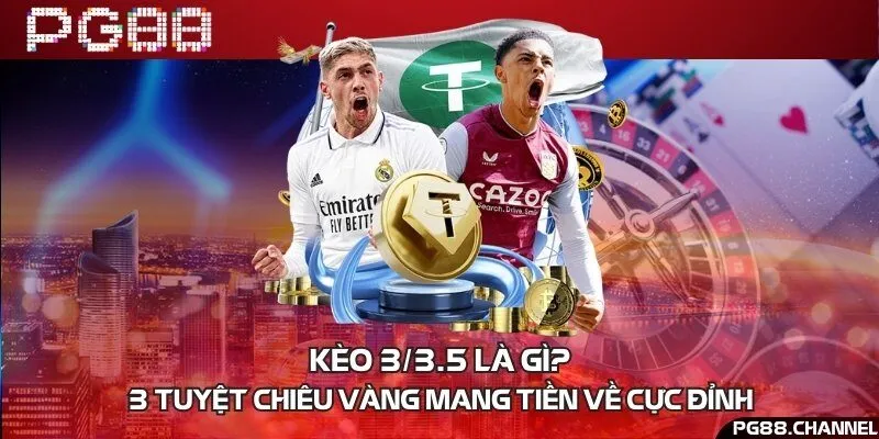 Kèo 3/3.5 là gì? 3 tuyệt chiêu vàng mang tiền về cực đỉnh